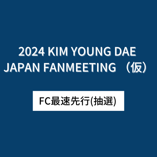 【FC最速先行】2024 KIM YOUNG DAE JAPAN FANMEETING （仮）